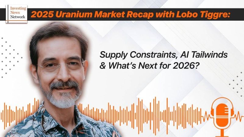 Lobo Tiggre: Supply Tight, Demand Strong, What’s Next for the 2026 Uranium Market?